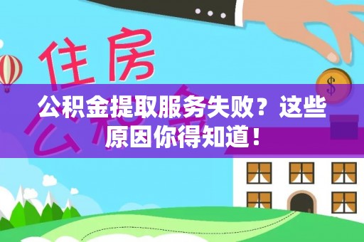 巴音郭楞公积金提取服务失败？这些原因你得知道！