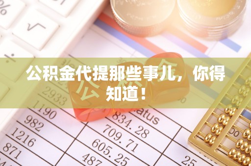 巴音郭楞公积金代提那些事儿，你得知道！