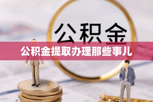 巴音郭楞公积金提取办理那些事儿