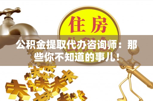 巴音郭楞公积金提取代办咨询师：那些你不知道的事儿！