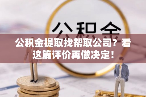 巴音郭楞公积金提取找帮取公司？看这篇评价再做决定！