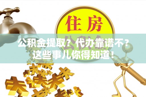 巴音郭楞公积金提取？代办靠谱不？这些事儿你得知道！