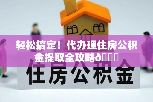 巴音郭楞轻松搞定！代办理住房公积金提取全攻略😎