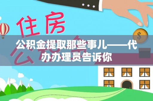 巴音郭楞公积金提取那些事儿——代办办理员告诉你