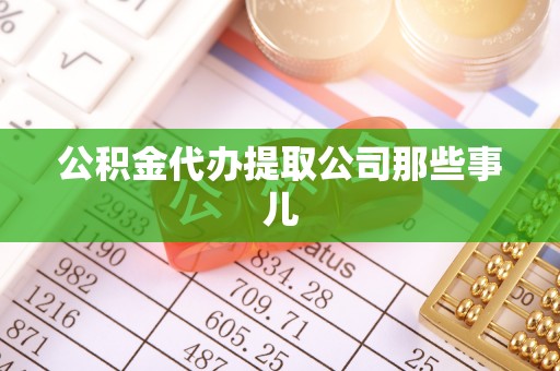 巴音郭楞公积金代办提取公司那些事儿
