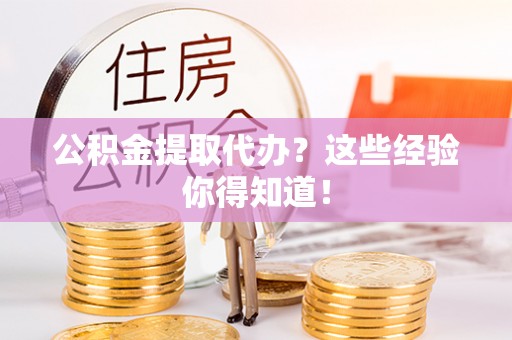 巴音郭楞公积金提取代办？这些经验你得知道！