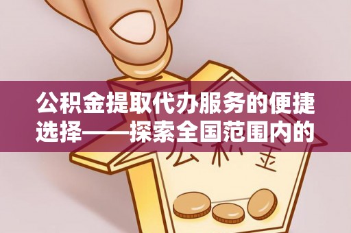 巴音郭楞公积金提取代办服务的便捷选择——探索全国范围内的优质服务提供商
