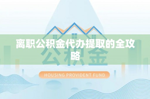 巴音郭楞离职公积金代办提取的全攻略