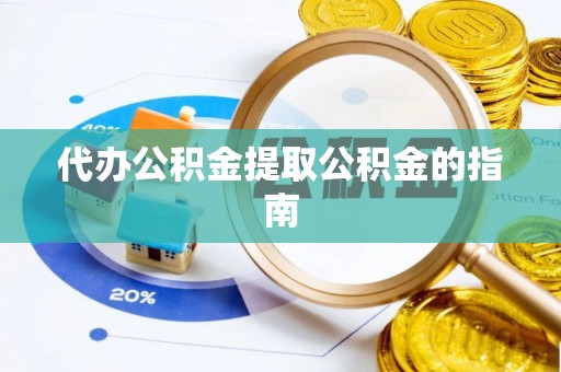 巴音郭楞代办公积金提取公积金的指南