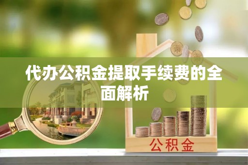 巴音郭楞代办公积金提取手续费的全面解析