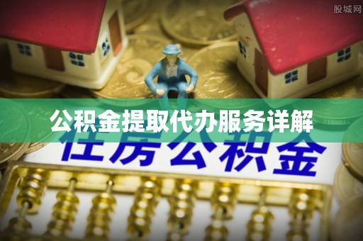 巴音郭楞公积金提取代办服务详解