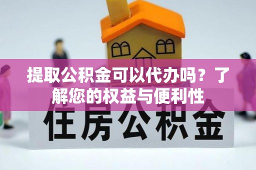巴音郭楞提取公积金可以代办吗？了解您的权益与便利性