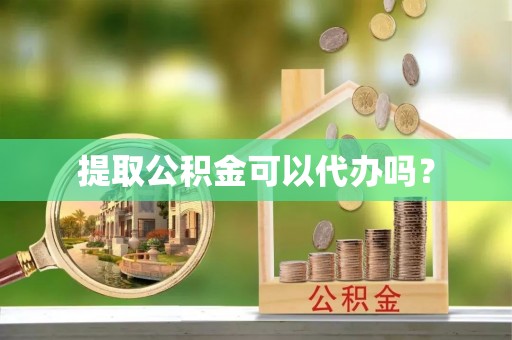 巴音郭楞提取公积金可以代办吗？