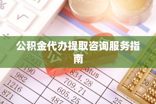 巴音郭楞公积金代办提取咨询服务指南