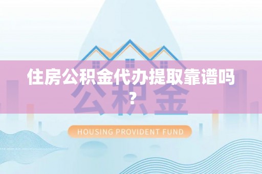 巴音郭楞住房公积金代办提取靠谱吗？