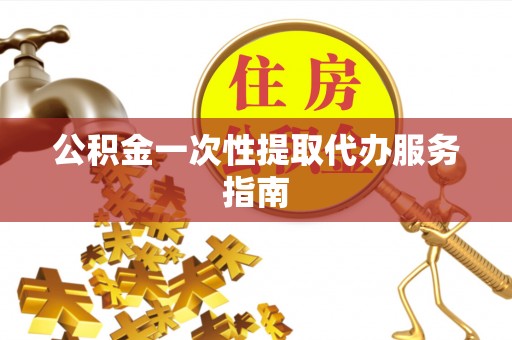 巴音郭楞公积金一次性提取代办服务指南