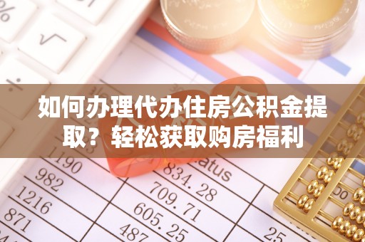 巴音郭楞如何办理代办住房公积金提取？轻松获取购房福利