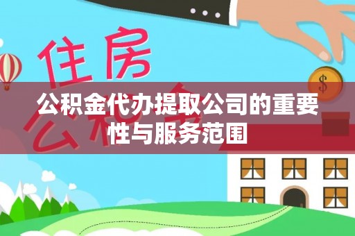 巴音郭楞公积金代办提取公司的重要性与服务范围
