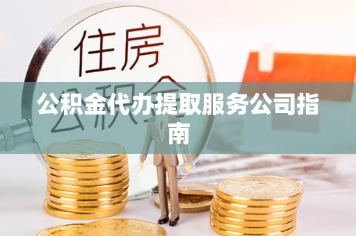 巴音郭楞公积金代办提取服务公司指南