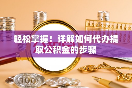 巴音郭楞轻松掌握！详解如何代办提取公积金的步骤