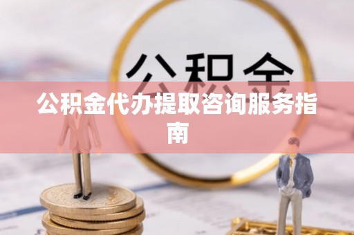 巴音郭楞公积金代办提取咨询服务指南