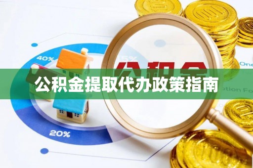 巴音郭楞公积金提取代办政策指南