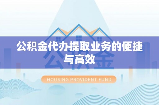 巴音郭楞公积金代办提取业务的便捷与高效
