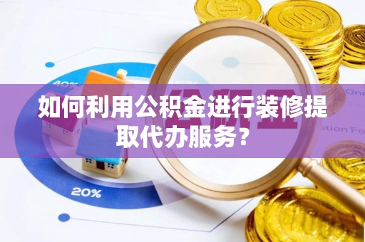 巴音郭楞如何利用公积金进行装修提取代办服务？