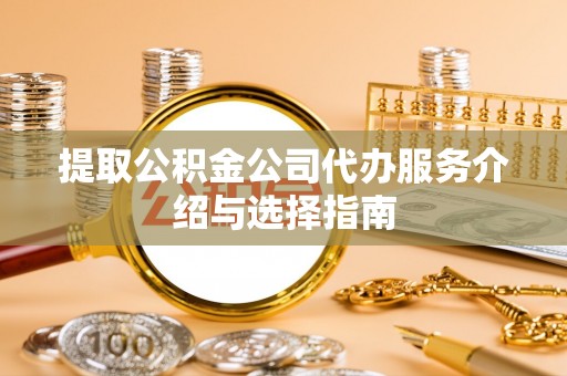 巴音郭楞提取公积金公司代办服务介绍与选择指南