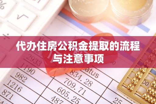 巴音郭楞代办住房公积金提取的流程与注意事项