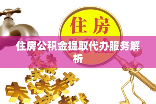 巴音郭楞住房公积金提取代办服务解析