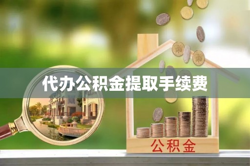 巴音郭楞代办公积金提取手续费