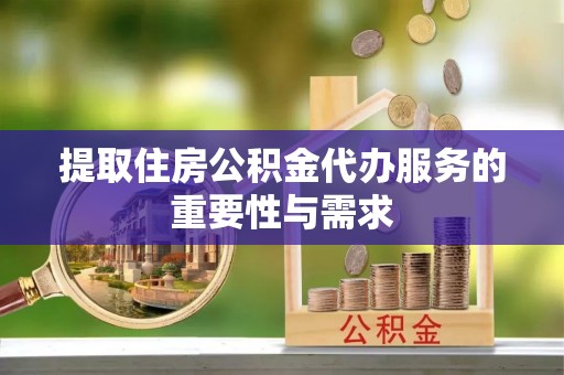巴音郭楞提取住房公积金代办服务的重要性与需求