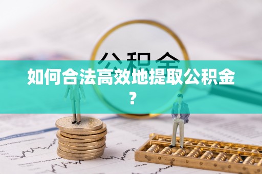 巴音郭楞如何合法高效地提取公积金？