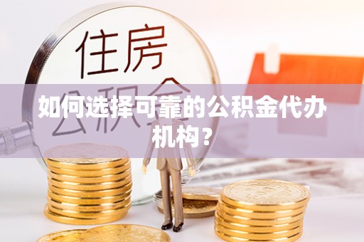 巴音郭楞如何选择可靠的公积金代办机构？