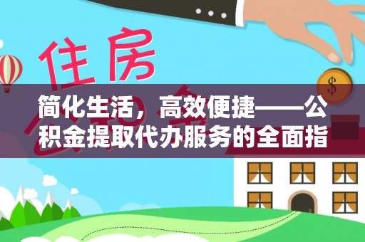 巴音郭楞简化生活，高效便捷——公积金提取代办服务的全面指南