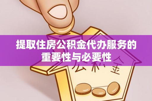 巴音郭楞提取住房公积金代办服务的重要性与必要性