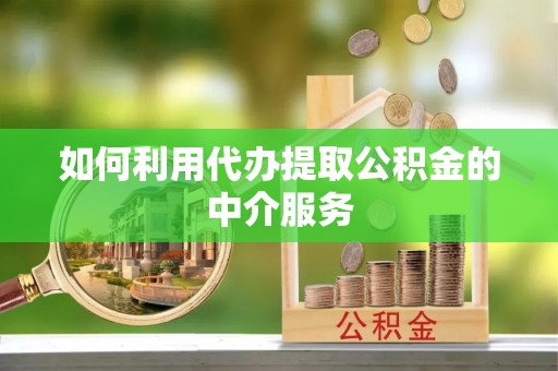 巴音郭楞如何利用代办提取公积金的中介服务