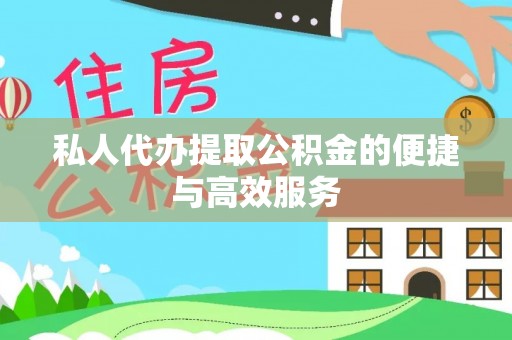 巴音郭楞私人代办提取公积金的便捷与高效服务