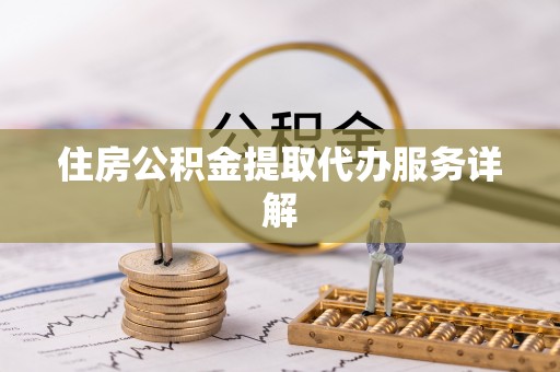 巴音郭楞住房公积金提取代办服务详解