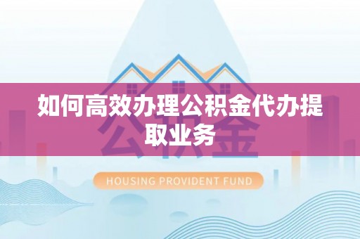 巴音郭楞如何高效办理公积金代办提取业务