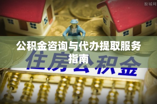 巴音郭楞公积金咨询与代办提取服务指南