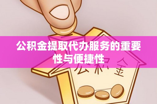 巴音郭楞公积金提取代办服务的重要性与便捷性