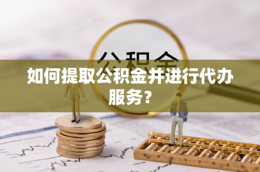 巴音郭楞如何提取公积金并进行代办服务？