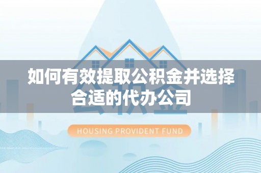 巴音郭楞如何有效提取公积金并选择合适的代办公司