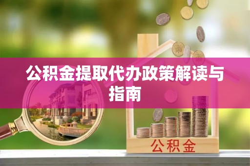 巴音郭楞公积金提取代办政策解读与指南