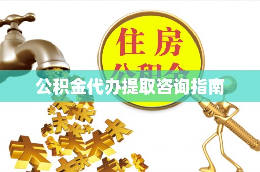 巴音郭楞公积金代办提取咨询指南