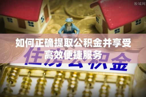 巴音郭楞如何正确提取公积金并享受高效便捷服务