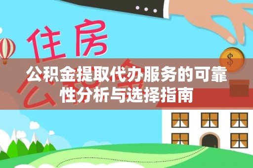 巴音郭楞公积金提取代办服务的可靠性分析与选择指南