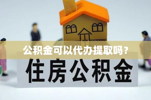 巴音郭楞公积金可以代办提取吗？